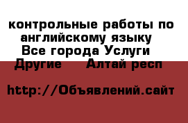 контрольные работы по английскому языку - Все города Услуги » Другие   . Алтай респ.